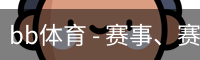 bb体育 - 赛事、赛程、比分与体育数据入口